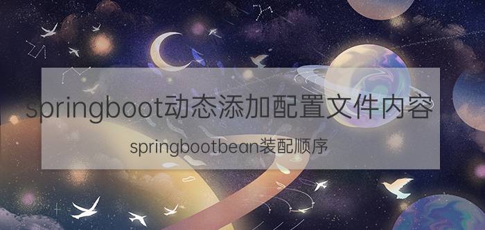 springboot动态添加配置文件内容 springbootbean装配顺序？